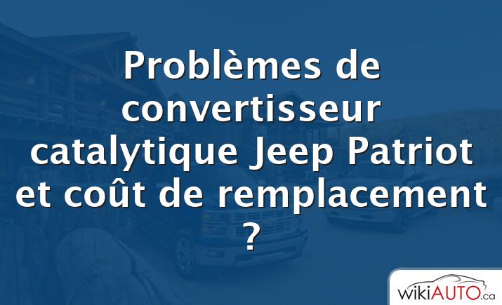 Problèmes de convertisseur catalytique Jeep Patriot et coût de remplacement ?